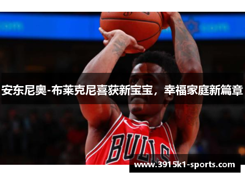 安东尼奥-布莱克尼喜获新宝宝,幸福家庭新篇章