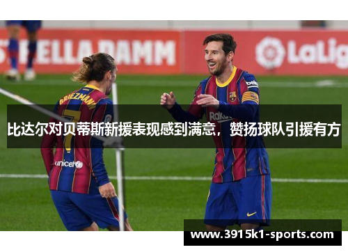 比达尔对贝蒂斯新援表现感到满意，赞扬球队引援有方